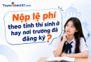 Nộp lệ phí theo tỉnh thí sinh ở hay nơi trường đã đăng ký?